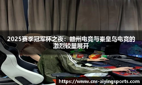 2025赛季冠军杯之夜：赣州电竞与秦皇岛电竞的激烈较量展开