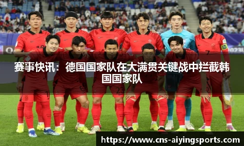 赛事快讯：德国国家队在大满贯关键战中拦截韩国国家队
