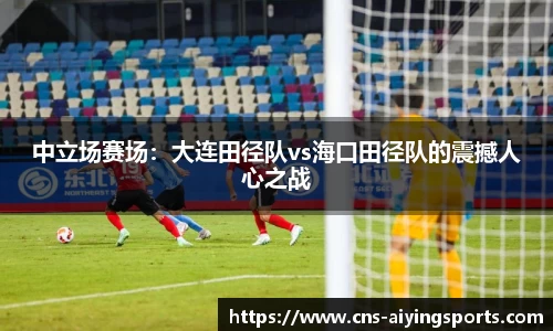 中立场赛场：大连田径队vs海口田径队的震撼人心之战